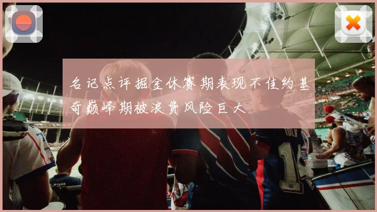 名记点评掘金休赛期表现不佳约基奇巅峰期被浪费风险巨大